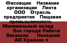 Фасовщик › Название организации ­ Лента, ООО › Отрасль предприятия ­ Пищевая промышленность › Минимальный оклад ­ 15 000 - Все города Работа » Вакансии   . Ненецкий АО,Красное п.